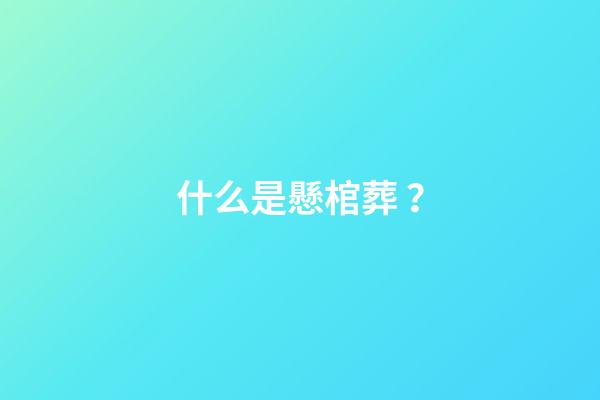 什么是懸棺葬？